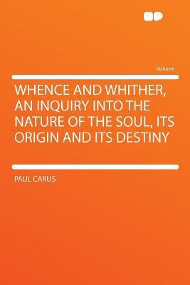 Whence and Whither, an Inquiry Into the Nature ... 1290203202 Book Cover