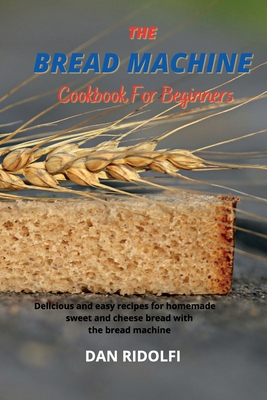 The Bread Machine Cookbook for Beginners: Delic... 1802746331 Book Cover