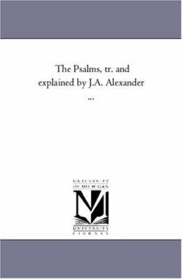 The Psalms, Tr. and Explained by J.A. Alexander... 1425550533 Book Cover