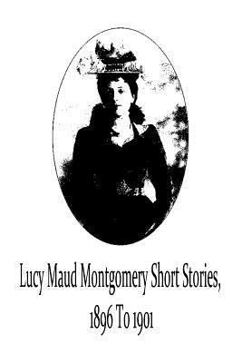 Lucy Maud Montgomery Short Stories, 1896 To 1901 1481119702 Book Cover