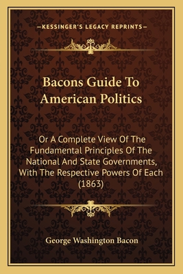 Bacons Guide To American Politics: Or A Complet... 1165332698 Book Cover
