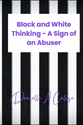 Black and White Thinking: A Sign of an Abuser B0DJ75GNF1 Book Cover