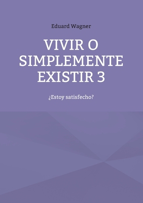 Vivir o simplemente existir 3: ¿Estoy satisfecho? [Spanish] 3754378139 Book Cover