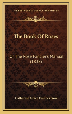 The Book of Roses: Or the Rose Fancier's Manual... 1165237040 Book Cover