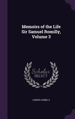 Memoirs of the Life Sir Samuel Romilly, Volume 3 1358849196 Book Cover