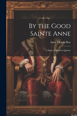 By the Good Sainte Anne: A Story of Modern Quebec 1022110888 Book Cover