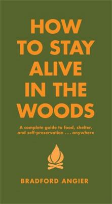 How to Stay Alive in the Woods: A Complete Guid... 1579122213 Book Cover