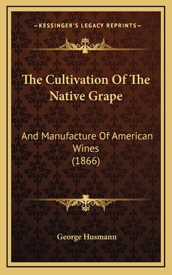 The Cultivation Of The Native Grape: And Manufa... 1165714736 Book Cover