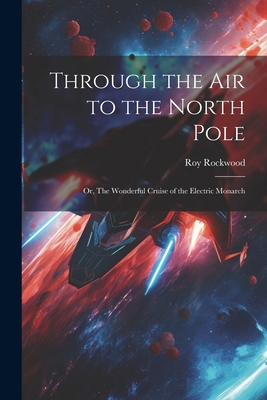 Through the Air to the North Pole: Or, The Wond... 1022057871 Book Cover