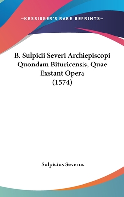 B. Sulpicii Severi Archiepiscopi Quondam Bituri... [Latin] 110482177X Book Cover