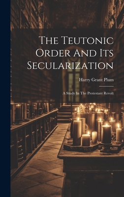 The Teutonic Order And Its Secularization: A St... 1019704950 Book Cover