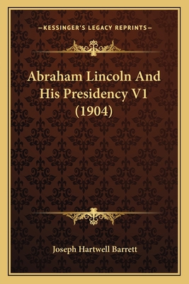 Abraham Lincoln And His Presidency V1 (1904) 1164195670 Book Cover