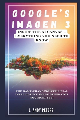 Google's Imagen 3: Inside the AI Canvas - Every... B0DR4BX4YM Book Cover