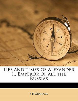 Life and Times of Alexander I., Emperor of All ... 1177327635 Book Cover