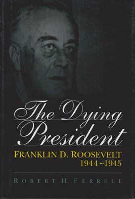 The Dying President: Franklin D. Roosevelt, 194... 0826211712 Book Cover