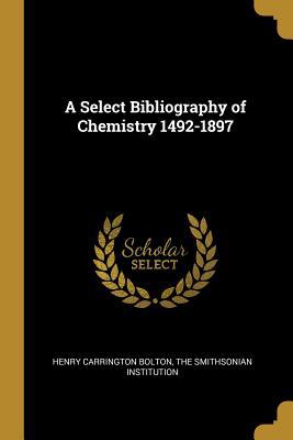 A Select Bibliography of Chemistry 1492-1897 1010352644 Book Cover