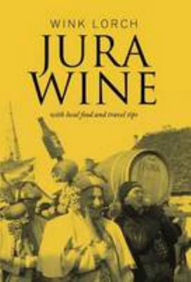 Jura Wine: With Local Food and Travel Tips by Lorch, Wink