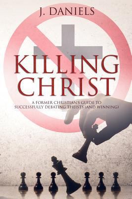 Killing Christ: A Former Christian's Guide to D... 0692650032 Book Cover
