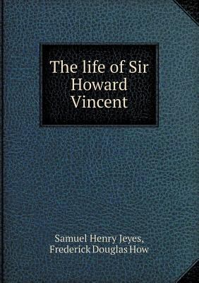 The life of Sir Howard Vincent 5518461402 Book Cover