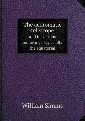 The achromatic telescope and its various mounti... 5518898746 Book Cover