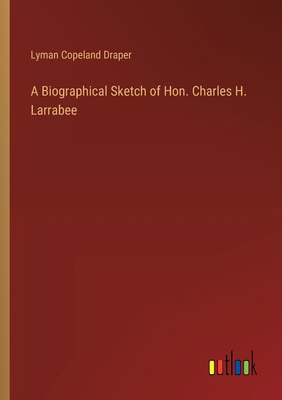 A Biographical Sketch of Hon. Charles H. Larrabee 3385104300 Book Cover