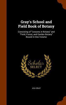 Gray's School and Field Book of Botany: Consist... 1345145373 Book Cover