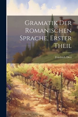 Gramatik der romanischen Sprache, Erster Theil [German] 1022167707 Book Cover