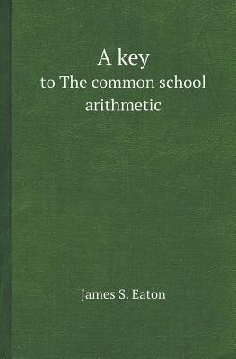 A Key to the Common School Arithmetic 5518412665 Book Cover