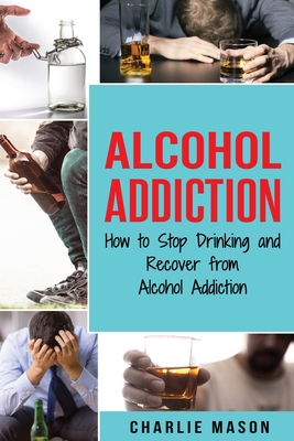 Alcohol Addiction: How to Stop Drinking and Rec... 1913540103 Book Cover