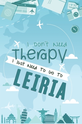 I Don't Need Therapy I Just Need To Go To Leiria: Leiria Travel Notebook / Vacation Journal / Diary / LogBook / Hand Lettering Funny Gift Idea For ... Tourists - 6x9 inches 120 Blank Lined Pages