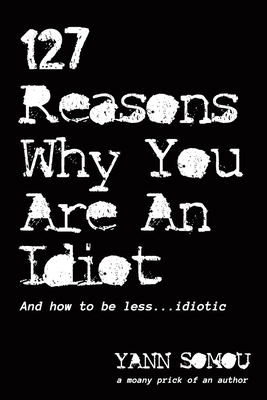 127 Reasons Why You Are An Idiot: And how to be... 1739791622 Book Cover