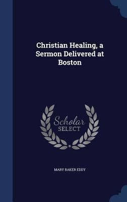 Christian Healing, a Sermon Delivered at Boston 1340202832 Book Cover