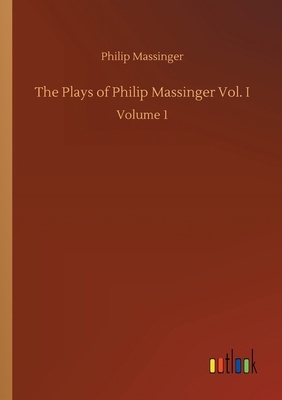 The Plays of Philip Massinger Vol. I: Volume 1 3752419253 Book Cover