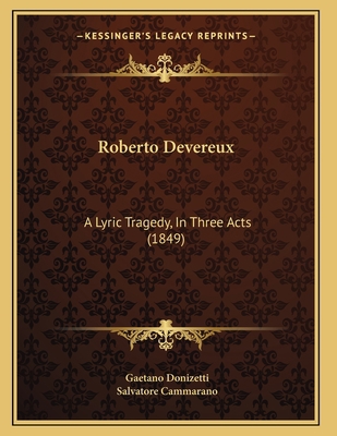 Roberto Devereux: A Lyric Tragedy, In Three Act... 1165646676 Book Cover