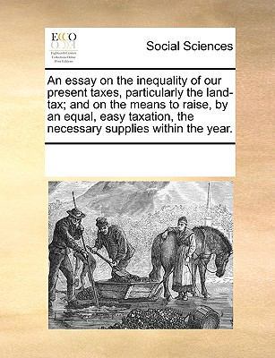 An Essay on the Inequality of Our Present Taxes... 1170086128 Book Cover