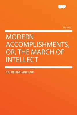 Modern Accomplishments, Or, the March of Intellect 129029397X Book Cover