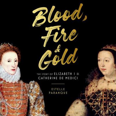 Blood, Fire & Gold: The Story of Elizabeth I & ... 1668611740 Book Cover