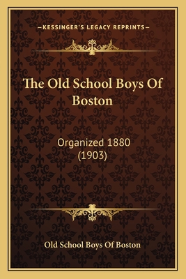 The Old School Boys Of Boston: Organized 1880 (... 1165921731 Book Cover