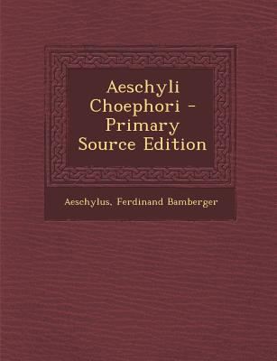 Aeschyli Choephori - Primary Source Edition [Greek, Ancient (to 1453)] 1294558722 Book Cover