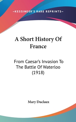 A Short History Of France: From Caesar's Invasi... 1436980933 Book Cover