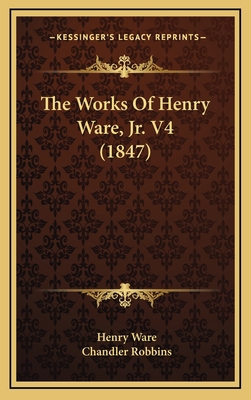 The Works of Henry Ware, JR. V4 (1847) 116523730X Book Cover