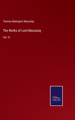 The Works of Lord Macaulay: Vol. VI 3752557931 Book Cover