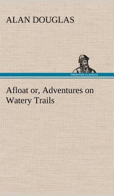 Afloat or, Adventures on Watery Trails 3849195902 Book Cover