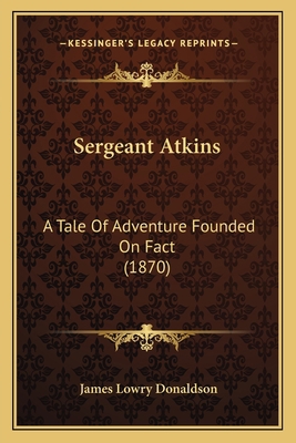 Sergeant Atkins: A Tale Of Adventure Founded On... 1167001311 Book Cover