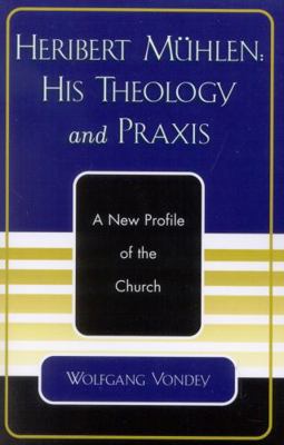 Heribert Mühlen: His Theology and Praxis: A New... 0761828176 Book Cover