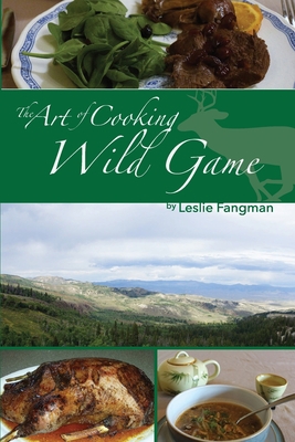 The Art of Cooking Wild Game 1493576518 Book Cover