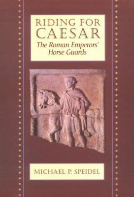 Riding for Caesar: The Roman Emperors' Horse Guard 0674768973 Book Cover