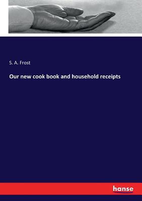 Our new cook book and household receipts 3744785904 Book Cover