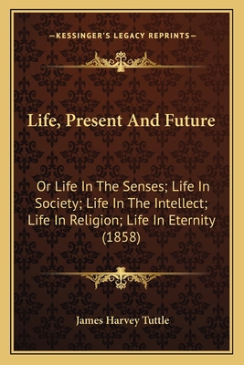 Life, Present And Future: Or Life In The Senses... 1166586006 Book Cover