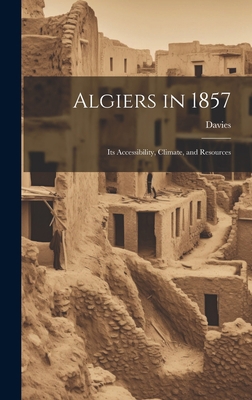 Algiers in 1857: Its Accessibility, Climate, an... 1020874058 Book Cover